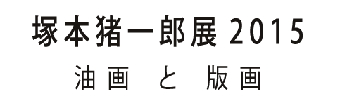 塚本猪一郎展2015-油画と版画