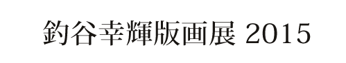 釣谷幸輝版画展 2015