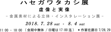 ■ハセガワタカシ展 虚像と実像-金属素材による立体・インスタレーション展- 